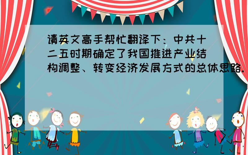 请英文高手帮忙翻译下：中共十二五时期确定了我国推进产业结构调整、转变经济发展方式的总体思路.