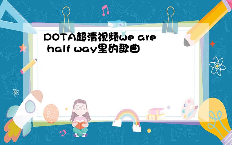 DOTA超清视频we are half way里的歌曲