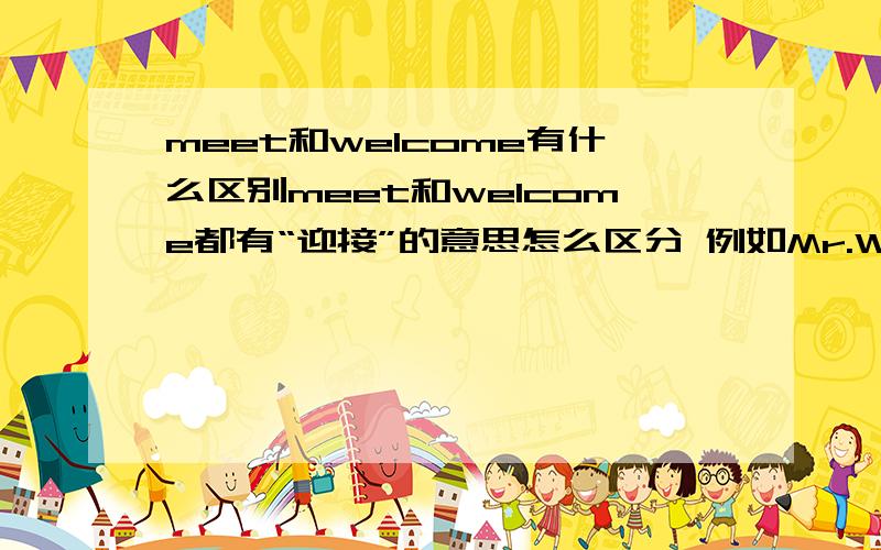 meet和welcome有什么区别meet和welcome都有“迎接”的意思怎么区分 例如Mr.Wang will _____you at the airport tomorrow morning .please tell me your flight number.  A. meet  B. look C.see D.welcome