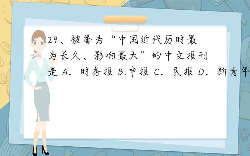 29、被誉为“中国近代历时最为长久、影响最大”的中文报刊是 A．时务报 B.申报 C．民报 D．新青年为何选择D而不是B,求教?