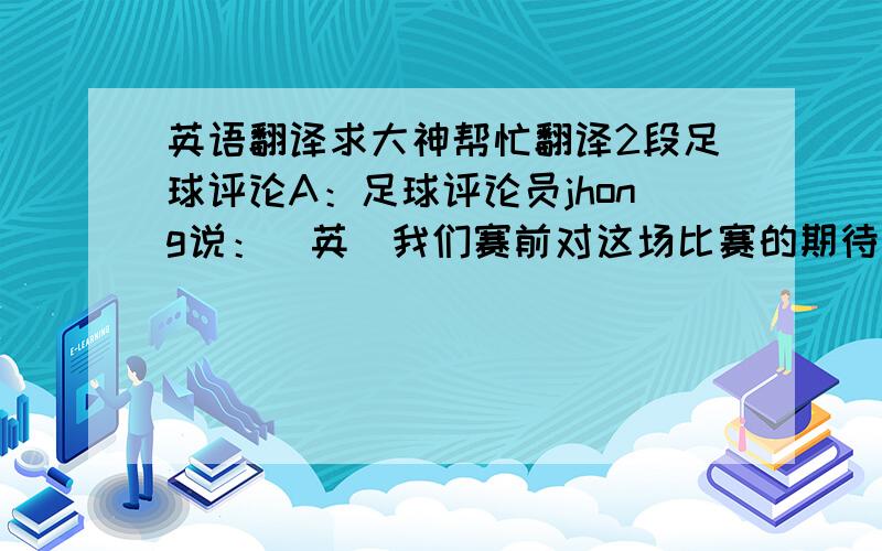 英语翻译求大神帮忙翻译2段足球评论A：足球评论员jhong说：（英）我们赛前对这场比赛的期待值很高.从比赛进行的过程来看,没有让我们失望.不过让我感到最满意的是内马尔的那粒进球.这