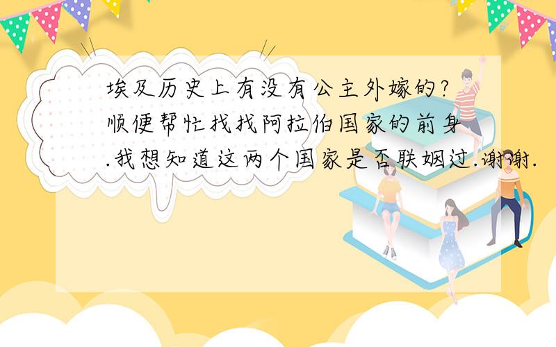 埃及历史上有没有公主外嫁的?顺便帮忙找找阿拉伯国家的前身.我想知道这两个国家是否联姻过.谢谢.