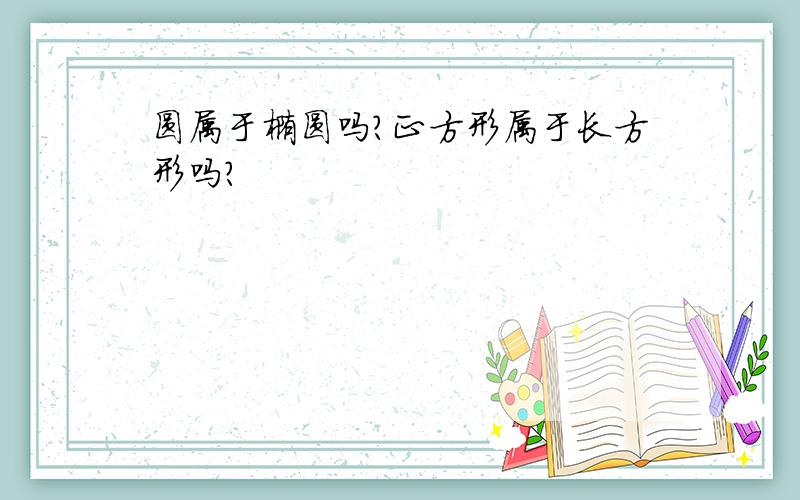 圆属于椭圆吗?正方形属于长方形吗?