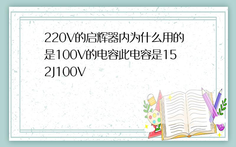 220V的启辉器内为什么用的是100V的电容此电容是152J100V