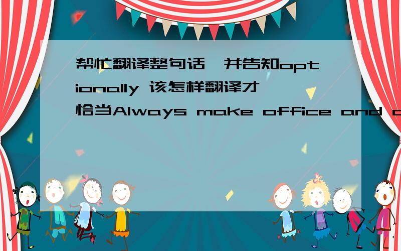 帮忙翻译整句话,并告知optionally 该怎样翻译才恰当Always make office and desk neat and comfortable for yourself, and optionally tidy and comfortable for others.