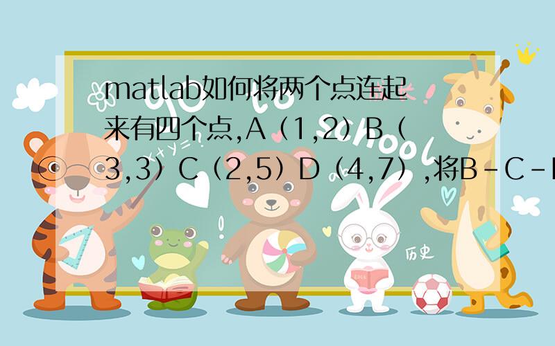 matlab如何将两个点连起来有四个点,A（1,2）B（3,3）C（2,5）D（4,7）,将B-C-D-A线路用matlab如何实现