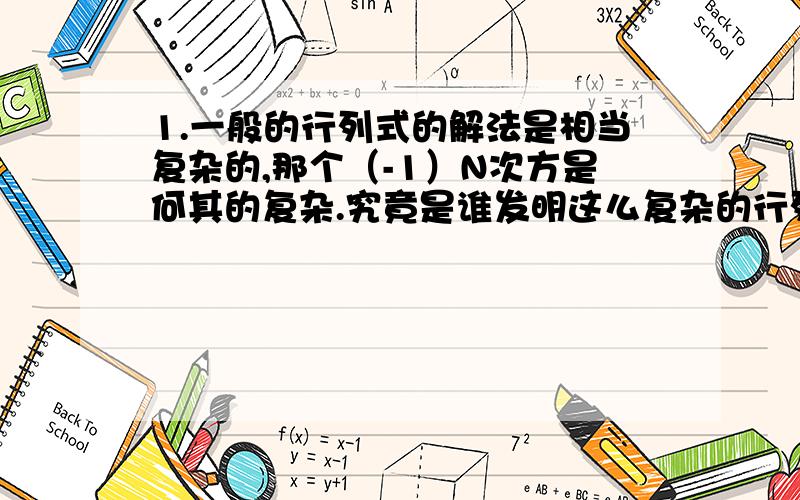 1.一般的行列式的解法是相当复杂的,那个（-1）N次方是何其的复杂.究竟是谁发明这么复杂的行列式的?2.概率总是以投硬币为例子来讲解,那如果投硬币不是用人来投,而是用较为精密的机器来