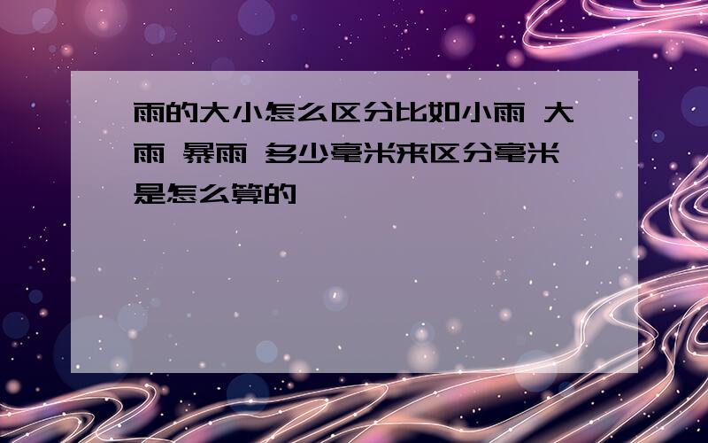 雨的大小怎么区分比如小雨 大雨 暴雨 多少毫米来区分毫米是怎么算的