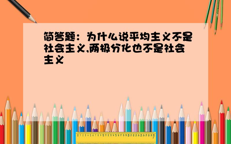 简答题：为什么说平均主义不是社会主义,两极分化也不是社会主义