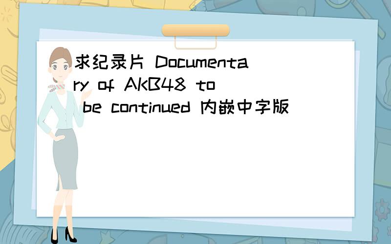 求纪录片 Documentary of AKB48 to be continued 内嵌中字版