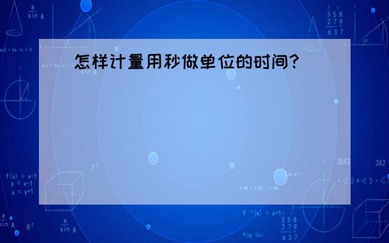 怎样计量用秒做单位的时间?