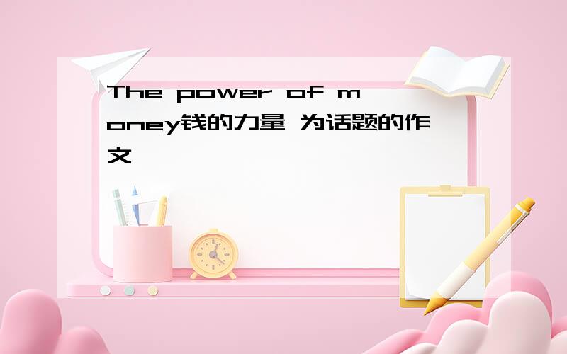 The power of money钱的力量 为话题的作文