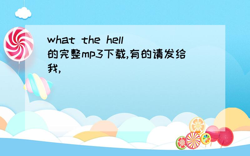 what the hell 的完整mp3下载,有的请发给我,