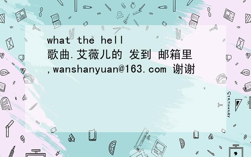 what the hell 歌曲.艾薇儿的 发到 邮箱里,wanshanyuan@163.com 谢谢