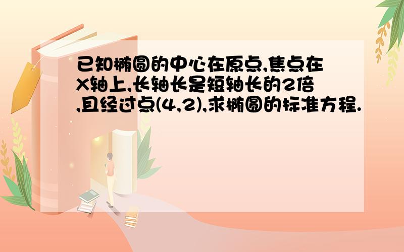 已知椭圆的中心在原点,焦点在X轴上,长轴长是短轴长的2倍,且经过点(4,2),求椭圆的标准方程.