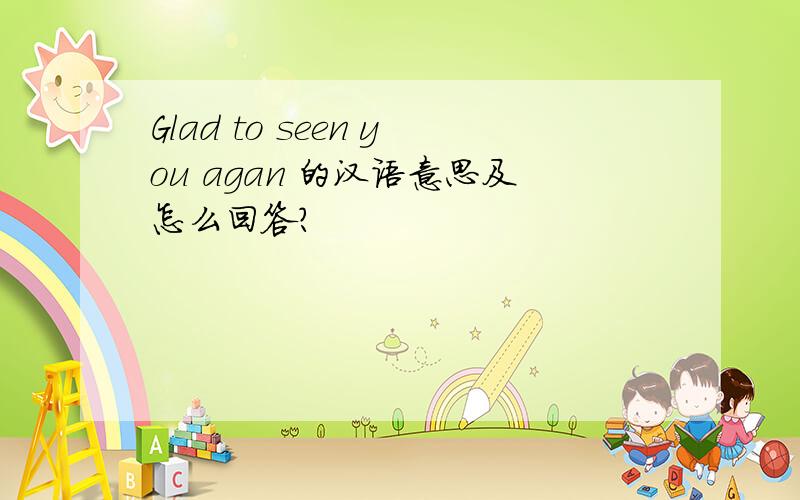 Glad to seen you agan 的汉语意思及怎么回答?