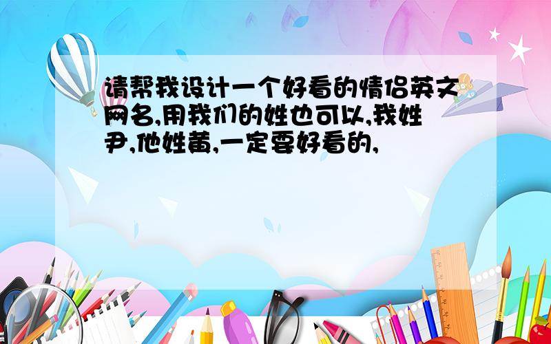 请帮我设计一个好看的情侣英文网名,用我们的姓也可以,我姓尹,他姓黄,一定要好看的,