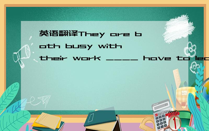 英语翻译They are both busy with their work ____ have to leave their son at home by himself.