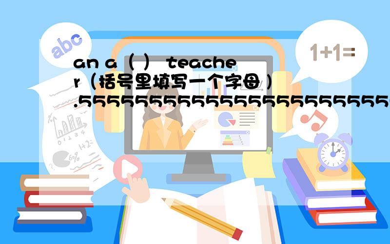 an a（ ） teacher（括号里填写一个字母 ) .55555555555555555555555555555555555555555555555555555555555555555555555555555555555555555555555555555555555555555555555555555555555555555555555555555555555555555555555555555555555555555555555555555