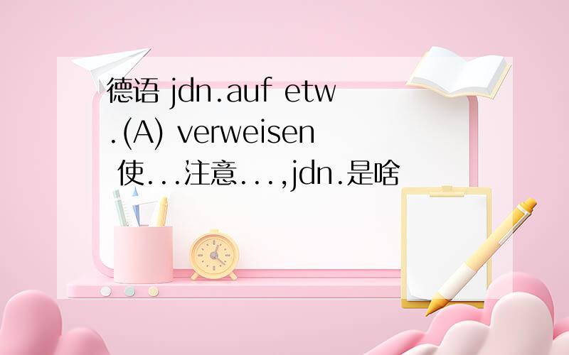 德语 jdn.auf etw.(A) verweisen 使...注意...,jdn.是啥