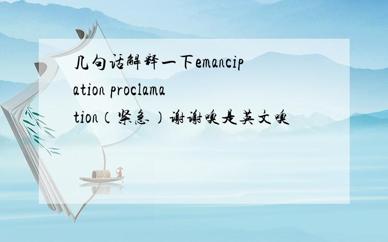 几句话解释一下emancipation proclamation（紧急）谢谢噢是英文噢