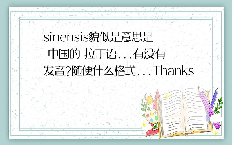 sinensis貌似是意思是 中国的 拉丁语...有没有发音?随便什么格式...Thanks