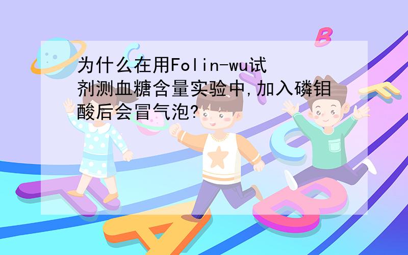 为什么在用Folin-wu试剂测血糖含量实验中,加入磷钼酸后会冒气泡?