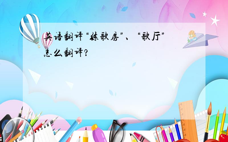 英语翻译“练歌房”、“歌厅”怎么翻译?