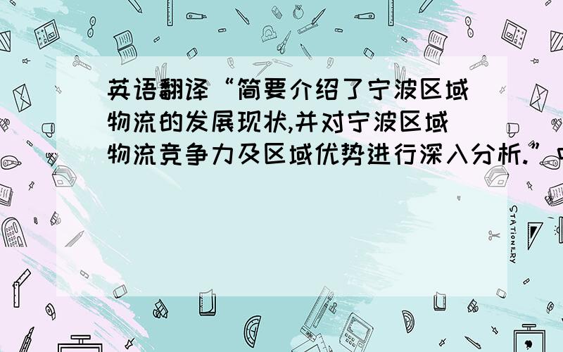 英语翻译“简要介绍了宁波区域物流的发展现状,并对宁波区域物流竞争力及区域优势进行深入分析.”中译英.3Q