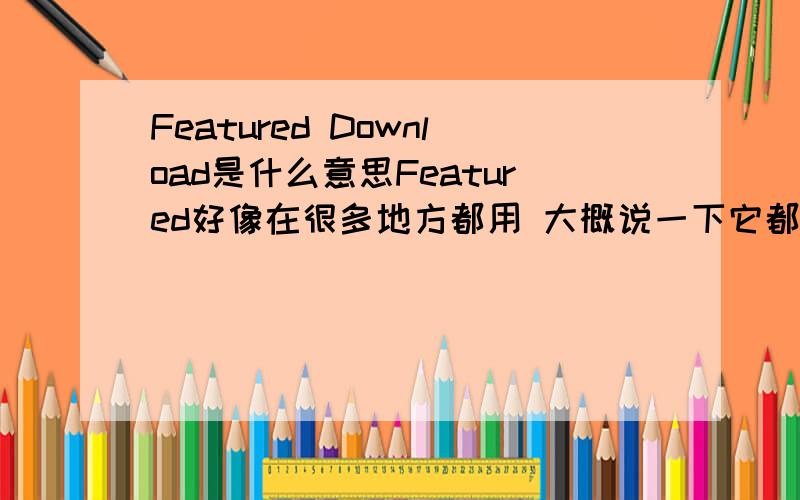 Featured Download是什么意思Featured好像在很多地方都用 大概说一下它都有哪些意思