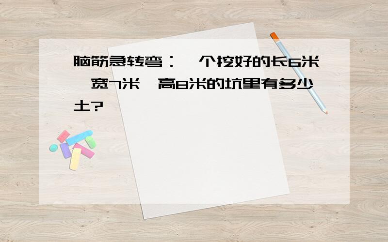 脑筋急转弯：一个挖好的长6米,宽7米,高8米的坑里有多少土?