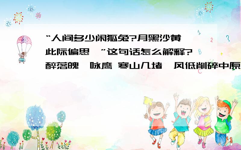 “人间多少闲狐兔?月黑沙黄,此际偏思汝”这句话怎么解释?醉落魄•咏鹰 寒山几堵,风低削碎中原路.秋空一碧无今古.醉袒貂裘,略记寻呼处.男儿身手和谁赌?老来猛气还轩举.人间多少闲狐