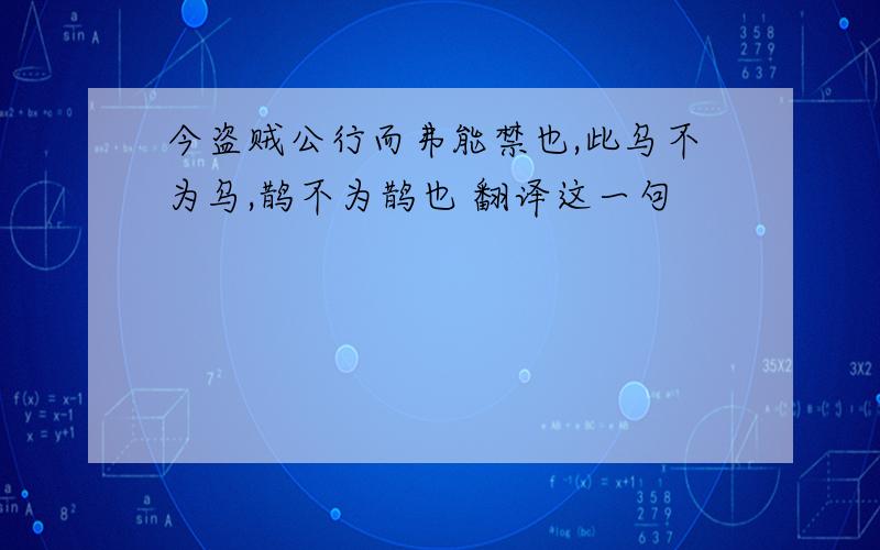 今盗贼公行而弗能禁也,此乌不为乌,鹊不为鹊也 翻译这一句