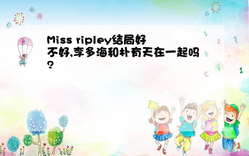 Miss ripley结局好不好,李多海和朴有天在一起吗?