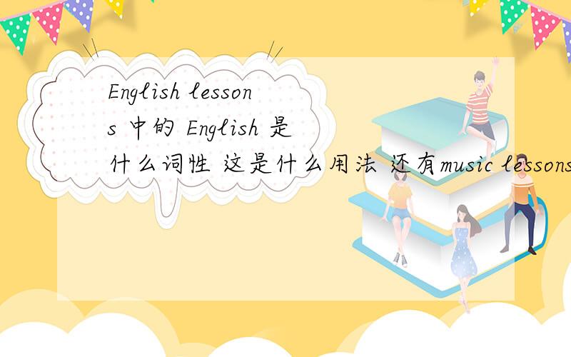 English lessons 中的 English 是什么词性 这是什么用法 还有music lessons