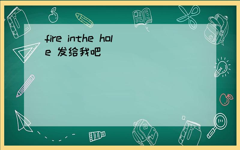 fire inthe hole 发给我吧