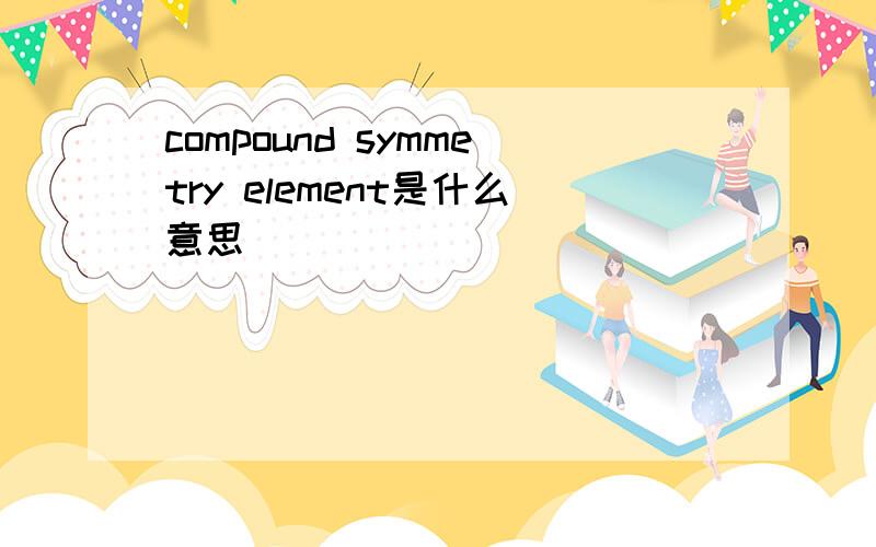 compound symmetry element是什么意思