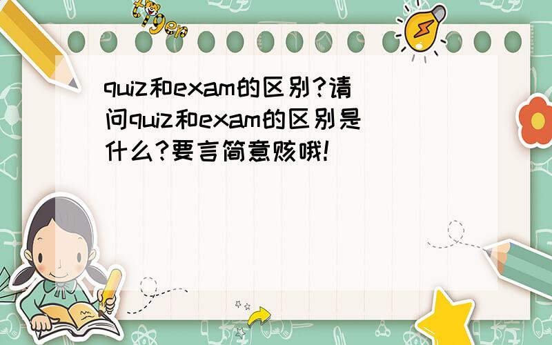 quiz和exam的区别?请问quiz和exam的区别是什么?要言简意赅哦!