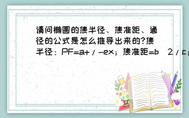 请问椭圆的焦半径、焦准距、通径的公式是怎么推导出来的?焦半径：PF=a+/-ex；焦准距=b^2/c；通径=2b^2/a；这些是怎么推导出来的?急用!谢谢!