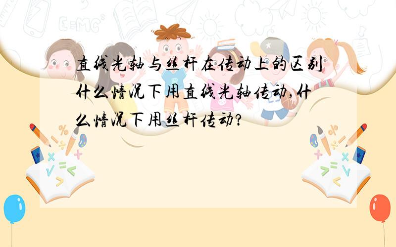 直线光轴与丝杆在传动上的区别什么情况下用直线光轴传动,什么情况下用丝杆传动?