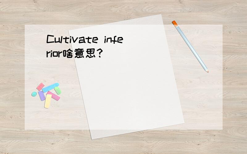 Cultivate inferior啥意思?