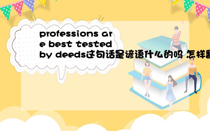 professions are best tested by deeds这句话是谚语什么的吗 怎样翻译呢