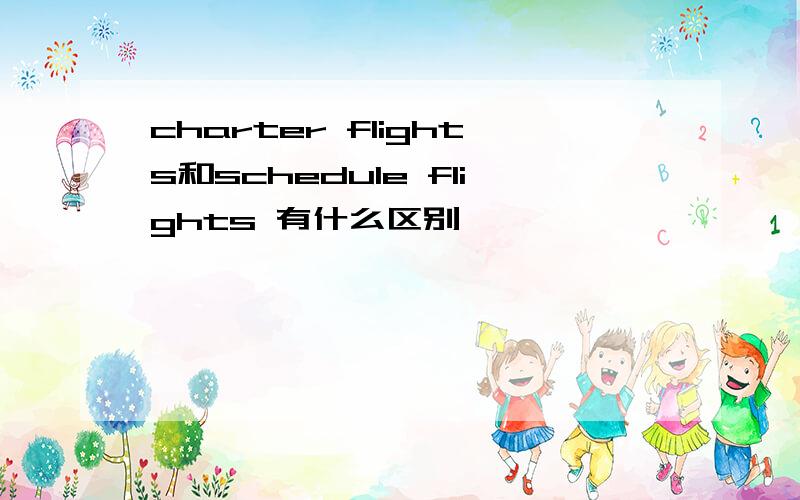 charter flights和schedule flights 有什么区别