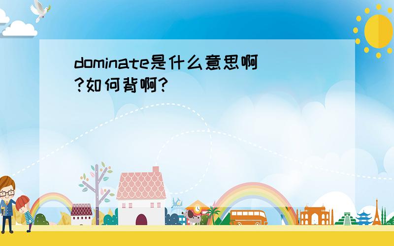 dominate是什么意思啊?如何背啊?