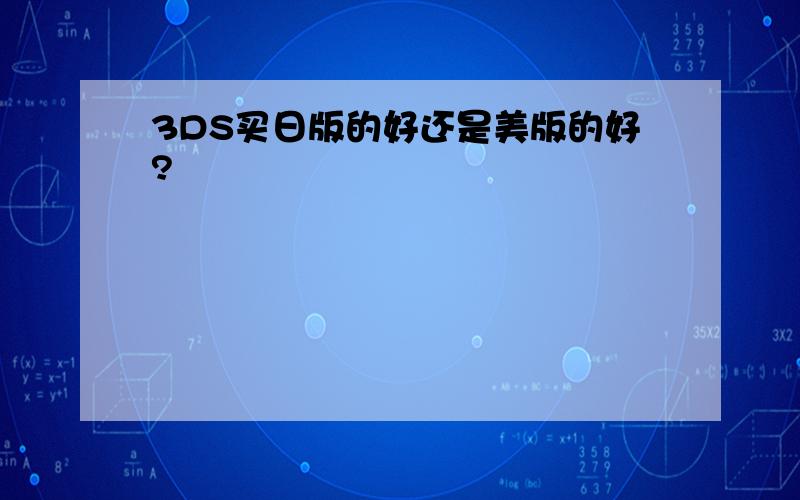 3DS买日版的好还是美版的好?