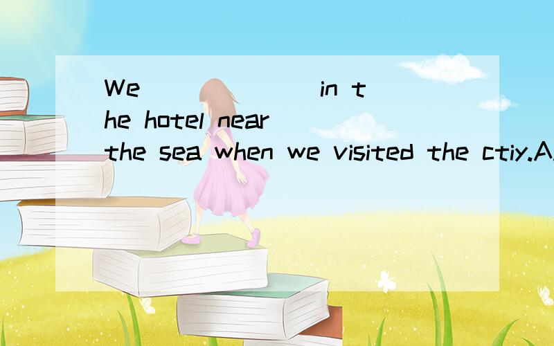 We ______ in the hotel near the sea when we visited the ctiy.A.stayed B.lived C.remained D.stopped