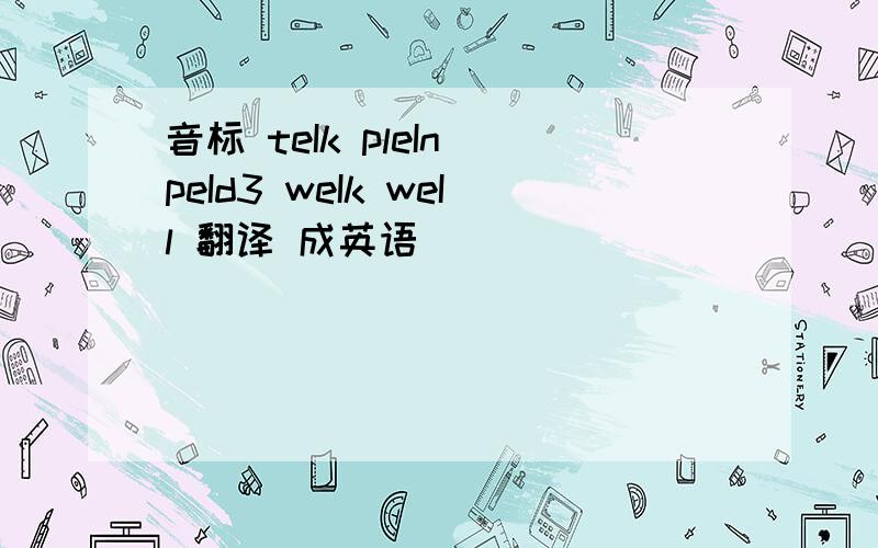 音标 teIk pleIn peId3 weIk weIl 翻译 成英语