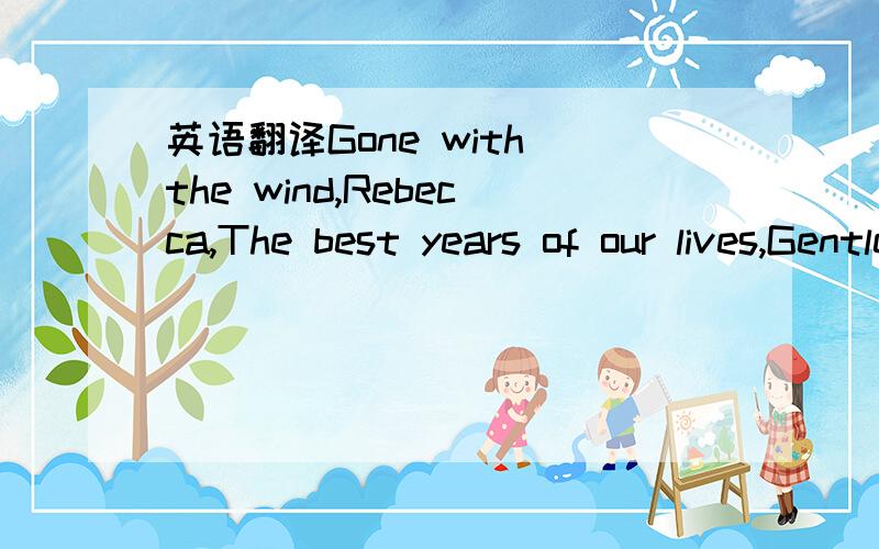 英语翻译Gone with the wind,Rebecca,The best years of our lives,Gentleman’s agreement,An American in Paris,the godfather,The Last Emperor,Dances with wolves,The silence of lamb,Titanic