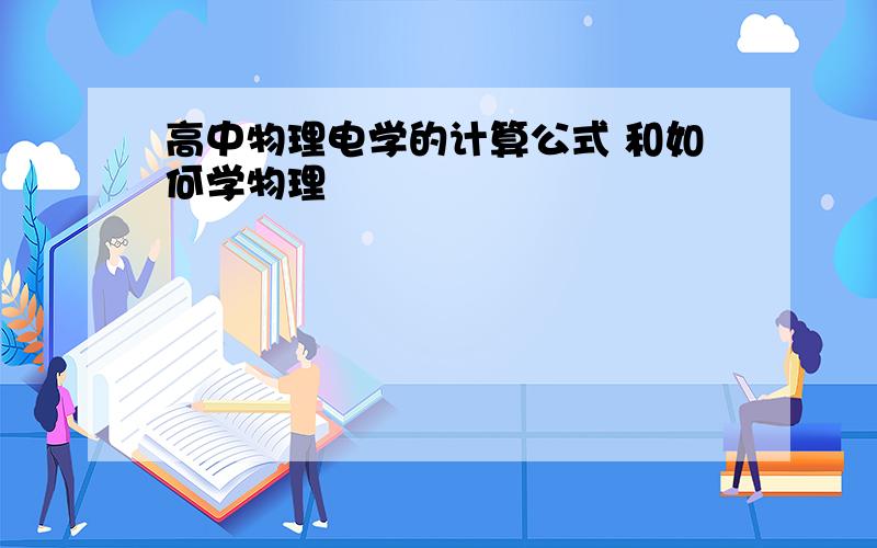 高中物理电学的计算公式 和如何学物理