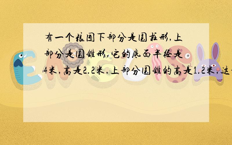 有一个粮囤下部分是圆柱形,上部分是圆锥形,它的底面半径是4米,高是2.2米,上部分圆锥的高是1.2米,这个粮囤可以装多少立方米的稻谷?